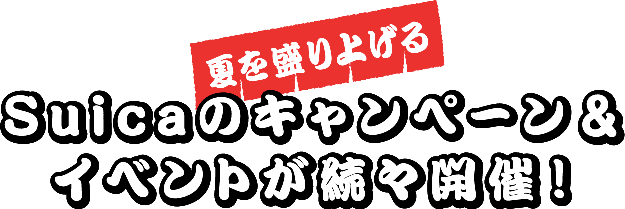 夏を盛り上げる Suicaのキャンペーン＆イベントが続々開催！
