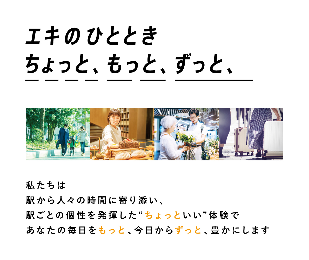 エキのひととき ちょっと、もっと、ずっと、　私たちは駅から人々の時間に寄り添い、駅ごとの個性を発揮した「ちょっといい」体験で、あなたの毎日をもっと、今日からずっと、豊かにします